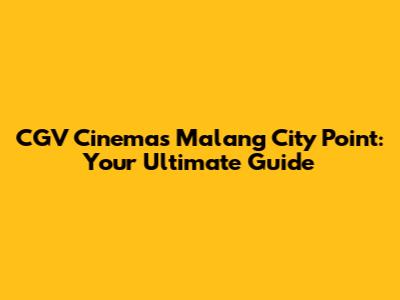 CGV Cinemas Malang City Point: Your Ultimate Guide