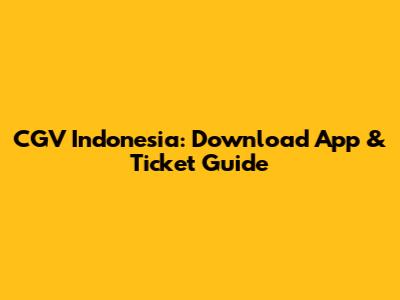 CGV Indonesia: Download App & Ticket Guide