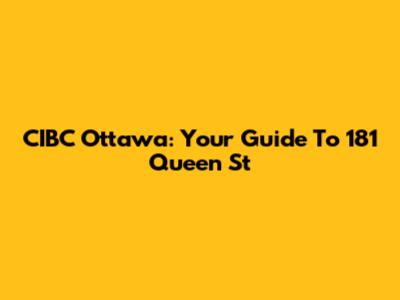 CIBC Ottawa: Your Guide To 181 Queen St
