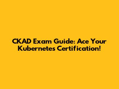 CKAD Exam Guide: Ace Your Kubernetes Certification!