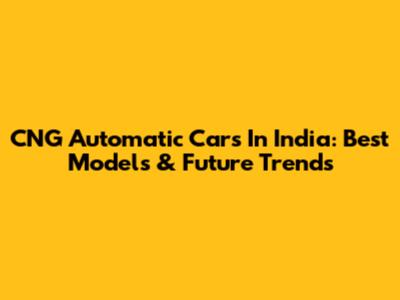 CNG Automatic Cars In India: Best Models & Future Trends