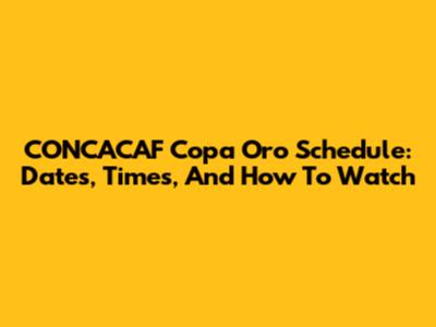 CONCACAF Copa Oro Schedule: Dates, Times, And How To Watch