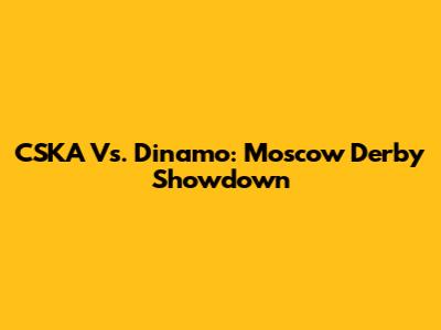 CSKA Vs. Dinamo: Moscow Derby Showdown