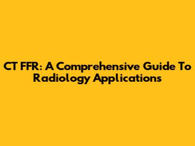 CT FFR: A Comprehensive Guide To Radiology Applications