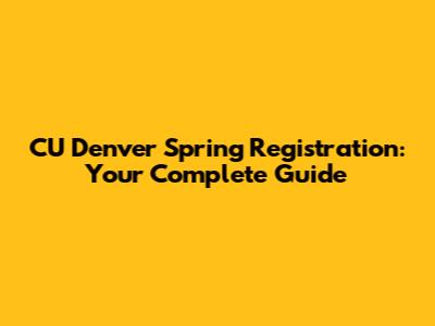 CU Denver Spring Registration: Your Complete Guide