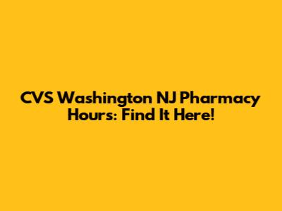 CVS Washington NJ Pharmacy Hours: Find It Here!