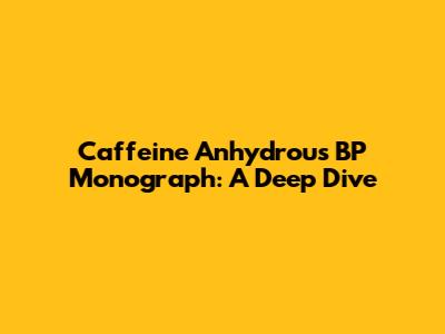 Caffeine Anhydrous BP Monograph: A Deep Dive