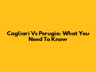 Cagliari Vs Perugia: What You Need To Know