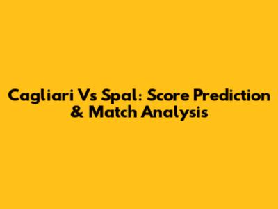 Cagliari Vs Spal: Score Prediction & Match Analysis