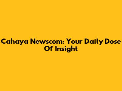 Cahaya Newscom: Your Daily Dose Of Insight
