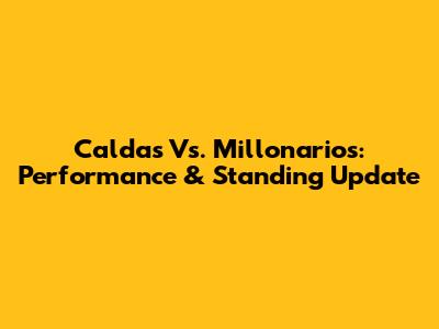 Caldas Vs. Millonarios: Performance & Standing Update