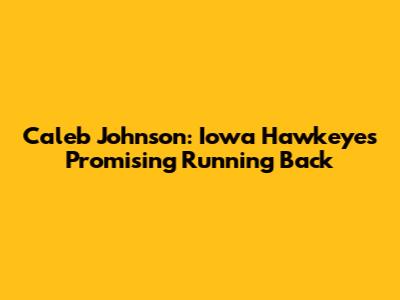 Caleb Johnson: Iowa Hawkeyes' Promising Running Back