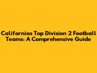 California's Top Division 2 Football Teams: A Comprehensive Guide