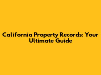 California Property Records: Your Ultimate Guide