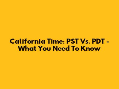 California Time: PST Vs. PDT - What You Need To Know