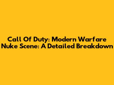 Call Of Duty: Modern Warfare Nuke Scene: A Detailed Breakdown