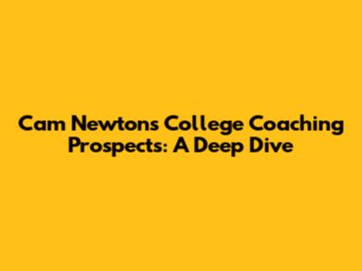 Cam Newton's College Coaching Prospects: A Deep Dive