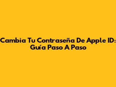 Cambia Tu Contraseña De Apple ID: Guía Paso A Paso