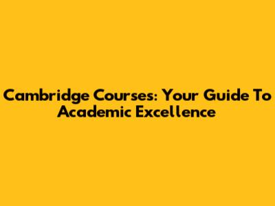 Cambridge Courses: Your Guide To Academic Excellence
