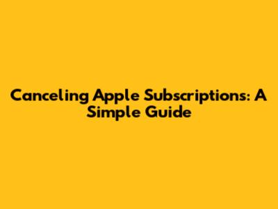 Canceling Apple Subscriptions: A Simple Guide