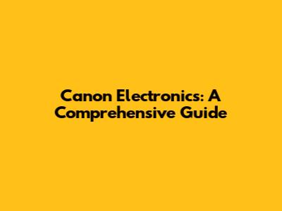 Canon Electronics: A Comprehensive Guide