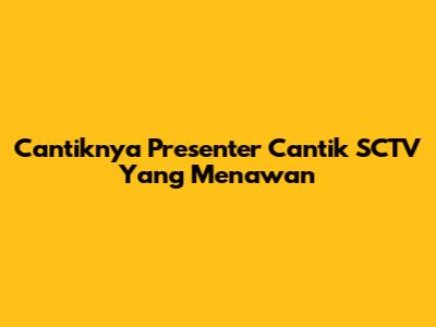 Cantiknya Presenter Cantik SCTV Yang Menawan