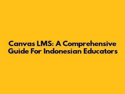 Canvas LMS: A Comprehensive Guide For Indonesian Educators