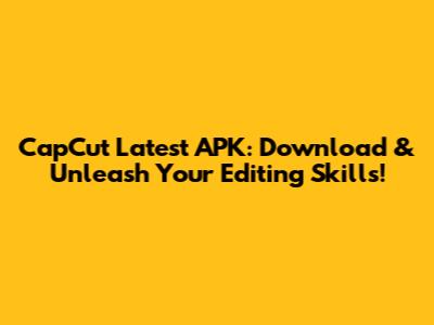 CapCut Latest APK: Download & Unleash Your Editing Skills!