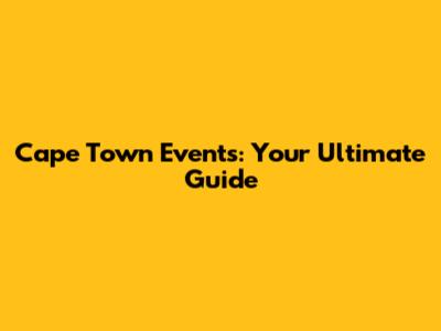 Cape Town Events: Your Ultimate Guide