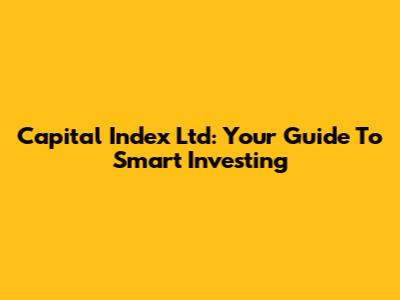 Capital Index Ltd: Your Guide To Smart Investing