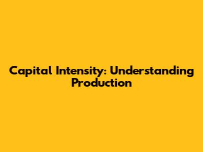 Capital Intensity: Understanding Production