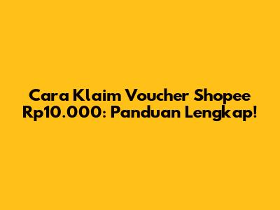 Cara Klaim Voucher Shopee Rp10.000: Panduan Lengkap!