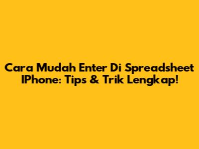 Cara Mudah Enter Di Spreadsheet IPhone: Tips & Trik Lengkap!