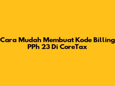 Cara Mudah Membuat Kode Billing PPh 23 Di CoreTax