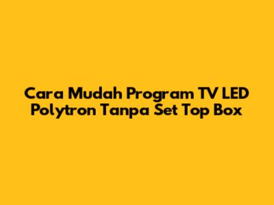 Cara Mudah Program TV LED Polytron Tanpa Set Top Box