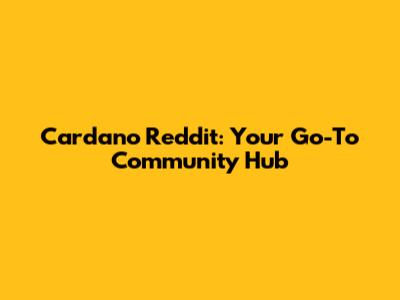 Cardano Reddit: Your Go-To Community Hub