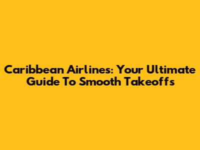 Caribbean Airlines: Your Ultimate Guide To Smooth Takeoffs