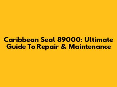 Caribbean Seal 89000: Ultimate Guide To Repair & Maintenance