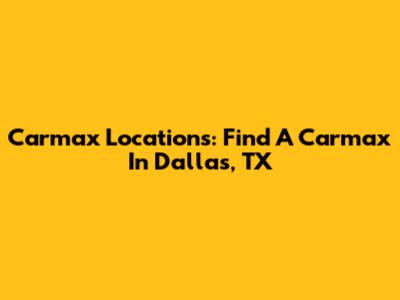 Carmax Locations: Find A Carmax In Dallas, TX
