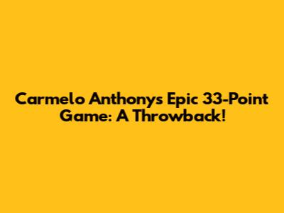 Carmelo Anthony's Epic 33-Point Game: A Throwback!