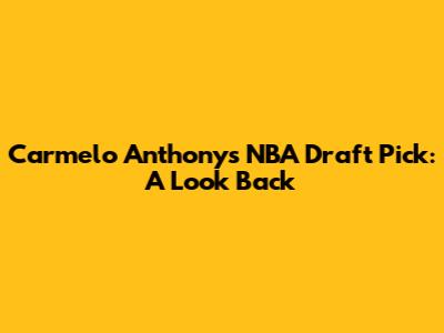Carmelo Anthony's NBA Draft Pick: A Look Back