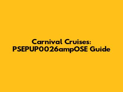 Carnival Cruises: PSEPUP0026ampOSE Guide