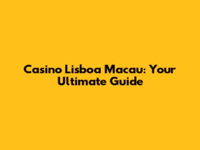 Casino Lisboa Macau: Your Ultimate Guide