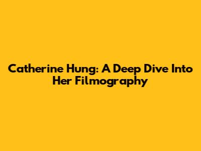 Catherine Hung: A Deep Dive Into Her Filmography