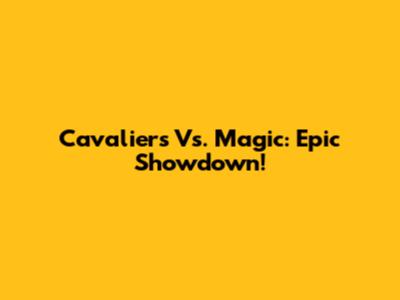 Cavaliers Vs. Magic: Epic Showdown!