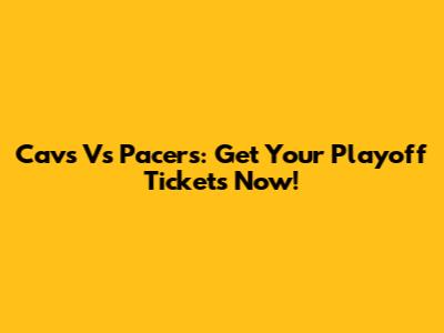 Cavs Vs Pacers: Get Your Playoff Tickets Now!