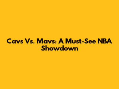 Cavs Vs. Mavs: A Must-See NBA Showdown