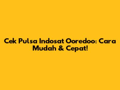 Cek Pulsa Indosat Ooredoo: Cara Mudah & Cepat!