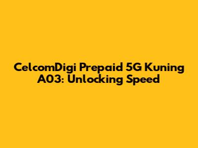 CelcomDigi Prepaid 5G Kuning A03: Unlocking Speed