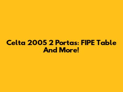Celta 2005 2 Portas: FIPE Table And More!